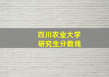 四川农业大学 研究生分数线